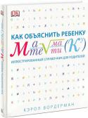 Кэрол Вордерман: Как объяснить ребенку математику. Иллюстрированный справочник для родителей О чем эта книга
У вашего ребенка сложности с математикой? А вы не можете ему помочь с домашним заданием, потому что сами путаетесь в терминах и с трудом припоминаете, что проходили в школе?
Если так, эта книга станет http://booksnook.com.ua