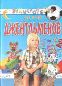 Энциклопедия для юных джентльменов «Энциклопедия для юных джентльменов» рассчитана на мальчиков младших классов. Цель этой книги вызвать у ребенка желание достичь совершенства. Книга дает практические советы, как улучшить свое поведение и отношения с http://booksnook.com.ua