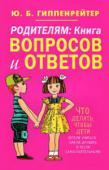 Ю. Б. Гиппенрейтер: Родителям. Книга вопросов и ответов Юлия Борисовна Гиппенрейтер - один из самых известных в России детских психологов, автор бестселлеров 