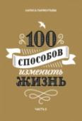 100 способов изменить жизнь. Часть вторая О книге Продолжение бестселлера с вдохновляющими историями о том, как изменить жизнь к лучшему. Серия 
