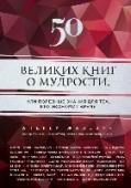 50 великих книг о мудрости, или полезные знания для тех, кто экономит время Перед вами золотая коллекция книг о мудрости, которая сэкономит ваше время. Автором подобраны и изучены 50 классических источников, хранящих вневременную мудрость, а значит, актуальных во все времена. Каждый источник http://booksnook.com.ua