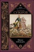 Александр Суворов: Наука побеждать Александр Васильевич Суворов – один из самых необыкновенных людей своего века, выдающийся русский полководец, неукротимый новатор и реформатор военной стратегии и тактики. Он обладал геройскими качествами, обширными http://booksnook.com.ua