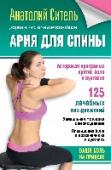 Ария для спины. Авторская программа, чтобы никогда не болели суставы Анатолий Болеславович Ситель – заслуженный врач Российской Федерации, доктор медицинских наук, профессор, главный врач Центра мануальной терапии Департамента здравоохранения г. Москвы, действительный член Международной http://booksnook.com.ua