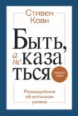 Быть, а не казаться. Размышления об истинном успехе Неопубликованные ранее мысли и идеи Стивена Кови, автора легендарной книги 