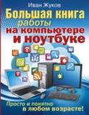 Большая книга работы на компьютере и ноутбуке. Просто и понятно в любом возрасте Книги Ивана Жукова уже много лет доказывают, что научиться работать на компьютере или ноутбуке на самом деле – просто! Важно не пугаться и начать обучение в правильном порядке. Поэтому книги Жукова – это всегда простой http://booksnook.com.ua