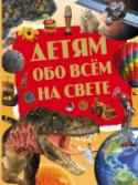 Детям обо всем на свете Если тебя частенько называют Почемучкой за безграничную любознательность и безостановочные вопросы, то эта замечательная энциклопедия – именно для тебя! Она станет незаменимым помощником и верным другом в твоем http://booksnook.com.ua