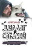 Диалог с собакой. Выбираем, воспитываем, дрессируем О чем эта книга? В ней автор рассказывает о своем опыте, а также делится своими мыслями и соображениями по воспитанию собак. Все от выбора породы до кормления, ухода и дрессировки. И эта книга, скорее всего, для тех http://booksnook.com.ua