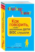 Джули Кинг, Джоанна Фабер: Как говорить, чтобы маленькие дети вас слушали. Руководство по выживанию с детьми от 2 до 7 лет Уже более 35 лет книга 