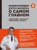 Энциклопедия доктора Мясникова о самом главном. Том 3 В каждом доме должна быть полная, понятная медицинская энциклопедия, которая придет на помощь в нужный момент.  Уже 1,5 млн. человек получили бесценные медицинские знания, прочитав книги 