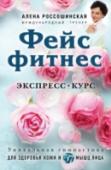 Фейсфитнес. Экспресс-курс Каждая женщина с течением лет задумывается о том, как сохранить молодость и красоту. И к лицу всегда предъявляют повышенные требования, ведь его нельзя скрыть. Алена Россошинская, международный тренер по Фейсфитнесу http://booksnook.com.ua