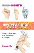 Фигура героя. Руки и ноги Универсальный самоучитель по манге будет полезен как профессионалам, так и новичкам. Первые получат полное описание техники, вторые без труда научатся рисовать любимых героев. Автор книги Йишан Ли - известная художница http://booksnook.com.ua