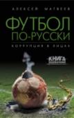 Футбол по-русски. Коррупция в лицах Новая книга автора громких журналистских расследований Алексея Матвеева расскажет о теневой стороне «народной игры» в современной России. Интриги и убийства, масштабные финансовые махинации и коррупция в высших эшелонах http://booksnook.com.ua