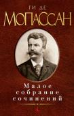 Ги де Мопассан: Малое собрание сочинений Ги де Мопассан был и остается одним из самых читаемых и любимых французских авторов. На его книгах выросли поколения читателей. Благодаря роману 