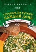 Готовим по-русски каждый день Щи да каша - пища наша! Да, это действительно основа русского каждодневного питания. Блюда на основе зерна, которого было много в сельскохозяйственной России; первое горячее, включающее в себя зелень - крапиву, щавель, http://booksnook.com.ua