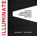 Illuminate: как говорить вдохновляющие речи и создавать эффективные презентации, способные изменить историю Слова вызывают перемены и зажигают сердца. Если вам удастся полноценно донести свою идею, люди будут следовать ей и меняться. Аккуратно подобранные и произнесенные слова – это, пожалуй, самое эффективное средство http://booksnook.com.ua