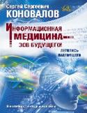 Информационная медицина - зов будущего! Летопись настоящего Миллионы человек во всех концах нашей планеты, уже приняли Информационно-Энергетическое Учение Доктора С.С.Коновалова как 