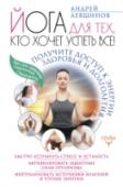 Йога для тех, кто хочет успеть все! Получите доступ к энергии здоровья и долголетия Лучшие комплексы асан от «русского Шармы», признанного мастера йоги и цигун Андрея Левшинова, специально составленные для решения самых разных задач. Улучшение осанки и зрения, профилактика варикоза, проблем с суставами http://booksnook.com.ua