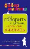 Как говорить с детьми, чтобы они учились ОБ АВТОРАХ Адель Фабер & Элейн Мазлиш • Эксперты № 1 по общению с детьми на протяжении 40 лет • Педагоги-психологи и многодетные матери • Авторы бестселлеров, проданных общим тиражом более 13 000 000 экземпляров http://booksnook.com.ua