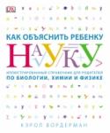 Как объяснить ребенку науку. Иллюстрованный справочник для родителей по биологии, химии и физике О книге Этот иллюстрированный справочник от автора полюбившихся книг 