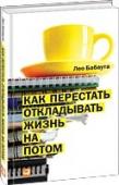 Как перестать откладывать жизнь на потом Кто из нас не пытался избавиться от привычки жить завтрашним днем? Однако вместо того, чтобы предпринять что-то, мы продолжаем откладывать дела. Автор книги Лео Бабаута, известный писатель и блогер, смог победить себя. http://booksnook.com.ua