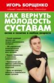 Как вернуть молодость суставам: актив и позитив в любом возрасте Игорь Анатольевич Борщенко - кандидат медицинских наук, нейрохирург, специалист в области лечения заболеваний позвоночника и спинного мозга, член Российского общества нейрохирургов, член Международного общества «Спинной http://booksnook.com.ua