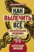 Как вылечить все. Параллельная медицина. Научный подход Александр Никонов – известный популяризатор науки, журналист, публицист, писатель. Автор множества бестселлеров. В этой книге он приоткрывает завесу тайны параллельной медицины. Почему она может вылечить то, против чего http://booksnook.com.ua