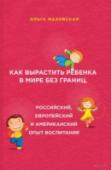 Как вырастить ребенка в мире без границ. Российский, европейский и американский опыт воспитания В своей книге известный психолог и писатель Ольга Маховская не только анализирует и сравнивает три во многом различные системы воспитания, но и проводит увлекательный экскурс по семейным, культурным, образовательным, http://booksnook.com.ua