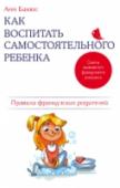 Как воспитать самостоятельного ребенка. Правила французских родителей Сначала мы учим ребенка самостоятельно есть, одеваться, умываться. Потом дети стремятся сами делать уроки и выбирать друзей. Позже они хотят самостоятельно решать, куда им поехать отдыхать и как распоряжаться своими http://booksnook.com.ua