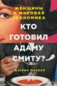 Кто готовил Адаму Смиту? Женщины и мировая экономика Экономисты изучают скрытые законы, по которым работает рынок, пытаются вывести мир из кризиса, но не знают ответа на простой вопрос: откуда у нас на столе берется ужин? Основоположник современной экономической теории http://booksnook.com.ua