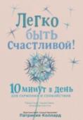 Легко быть счастливой! 10 минут в день для гармонии и спокойствия Идея книги — весьма соблазнительна. Вместо многочасовых медитаций, пения мантр и сложных упражнений — простые и понятные шаги к уверенности и счастью. Автор утверждает, что всего за 5—10 минут в день можно: освободиться http://booksnook.com.ua