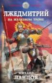 Лжедмитрий. На железном троне Царевич Дмитрий не умер! Он каким-то чудом перенесся в начало 21 века, вырос в богатой приемной семье, получил отличное техническое образование в МГТУ имени Баумана. И уже готовился прожить спокойную жизнь сытую жизнь, http://booksnook.com.ua