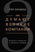 Майкл Рейнор, Мумтаз Ахмед: Как думают великие компании. Три правила В любой отрасли можно обнаружить компании, которые сталкиваются с теми же трудностями, что и конкуренты, но – в отличие от них – неизменно достигают выдающихся результатов. Так что же они делают иначе, чем остальные? И http://booksnook.com.ua