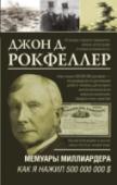 Мемуары миллиардера. Как я нажил 500 000 000 $ Американский предприниматель Джон Дэвисон Рокфеллер – первый в истории человечества «долларовый» миллиардер. Основав в 1870 году нефтяную компанию «Стандард ойл», Рокфеллер заложил фундамент системы управления империей http://booksnook.com.ua