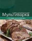 Мультиварка. Готовим для мужчин В современном темпе жизни в перерывах между работой и текущими делами важно рационально распределить время для себя и близких, а также не забыть про простые житейские мелочи, которые приносят удовольствие и http://booksnook.com.ua