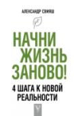 Начни жизнь заново! 4 шага к новой реальности Вас что-то не устраивает в вашей жизни? Вы хотите что-то изменить и готовы приложить к этому усилия, но не знаете, как? Значит эта книга для вас. Что мы будем менять? Не окружающий мир, не других людей, как бы вам этого http://booksnook.com.ua