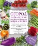 Огород по-французски. Полная иллюстрированная энциклопедия Благодаря книге, которую вы держите в руках, можно добиться нескольких целей: она поможет сориентироваться в правильном выборе овощей и пряных трав для вашего огорода, научит правильно сажать и ухаживать за растениями, http://booksnook.com.ua