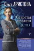 Ольга Аристова: Секреты астрологии о детях Эта книга - незаменимый помощник и друг для всех родителей. Из нее вы узнаете: - какой он – ваш любимый маленький человек – на самом деле; - каковы его особенности, как научиться его понимать и правильно воспитывать; - http://booksnook.com.ua