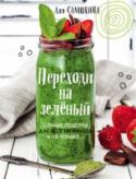 Переходи на зеленый. Сочные рецепты для вегетарианцев и не только С книгой Али Самохиной “Переходи на зеленый