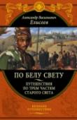 По белу свету. Путешествия по трем частям Старого света Русский врач, путешественник, писатель, свои первые экспедиции Александр Васильевич Елисеев совершил по северной и северо-западной части Европейской России, по Швеции, Норвегии и Финляндии. В 1881—1882 годах Елисеев http://booksnook.com.ua