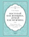 Поступай как женщина, думай как мужчина. Почему мужчины любят, но не женятся и другие секреты сильного пола В отношениях с мужчинами женщины повторяют одни и те же ошибки, периодически советуясь с подругами, у которых аналогичные проблемы. Но только мужчина может расшифровать поведение других мужчин и подсказать, как http://booksnook.com.ua