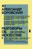 Разговоры об искусстве Александр Боровский – известный искусствовед, заведующий Отделом новейших течений Русского музея. «Разговоры об искусстве» - неожиданное, острое, незанудливое свидетельство повседневной и интеллектуальной жизни целого http://booksnook.com.ua