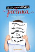 Роберта Кавалло, Антонио Панарезе: Не программируйте ребенка. Как все что мы говорим и делаем, влияет на судьбу наших детей Бывает, что даже любящие родители не всегда осознают, как их самые простые слова на всю жизнь определяют мировоззрение ребенка, его уверенность в собственных силах и желание действовать. Наука доказывает: наши слова, http://booksnook.com.ua