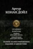 Сэр Найджел. Белый отряд. Подвиги бригадира Жерара. Приключения бригадира Жерара В одном томе публикуются самые известные исторические произведения знаменитого английского писателя Артура Конан Дойла - 