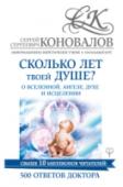 Сколько лет твоей душе? О Вселенной, Ангеле, Духе и Исцелении. 500 ответов Доктора Эта книга профессора Коновалова – помощник и наставник для всех, кто идет вместе c Доктором по непростому Пути к обретению настоящего Здоровья. Здесь вы найдете ответы на актуальные вопросы, которые задают Доктору его http://booksnook.com.ua