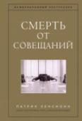 Смерть от совещаний. Бизнес-роман Патрик Ленсиони в своем фирменном стиле рассказывает об одной из самых болезненных и недооцененных проблем современного бизнеса.
