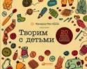 Творим с детьми. 20 мастер-классов в разных техниках Как развить способности ребенка? Как оторвать малыша любого возраста от экрана и увлечь творчеством? Как выяснить, что ему интересно без чрезмерных затрат времени и денег? В этой книге собраны 20 интереснейших мастер- http://booksnook.com.ua