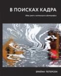 В поисках кадра. Идея, цвет и композиция в фотографии О книге Полностью переработанное издание популярного фоторуководства Брайана Петерсона, писателя и фотографа со стажем, с использованием исключительно новых снимков автора. Эта книга демонстрирует фундаментальный подход http://booksnook.com.ua