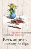 Весь апрель никому не верь Короткий телефонный звонок способен изменить всю жизнь мужчины… особенно если ему вдруг сообщат, что у него есть ребенок. Именно это и случается с Матвеем. «Где? Какой ребенок?» - в недоумении спрашивает он и, не http://booksnook.com.ua