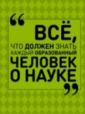 Все, что должен знать каждый образованный человек о науке Какая наука самая важная? Может быть, математика, не зря же говорят, что она – царица всех наук? Или все же физика, изучающая весь окружающий мир? А может, биология?.. Согласитесь, эти рассуждения можно продолжать долго http://booksnook.com.ua