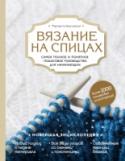 Вязание на спицах. Самое полное и понятное пошаговое руководство для начинающих. Новейшая энциклопедия Огромный успех первой книги Маргариты Кресловской по вязанию крючком, вышедшей в серии 